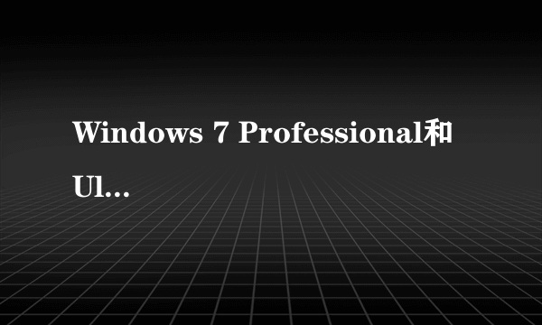 Windows 7 Professional和Ultimate有什么区别