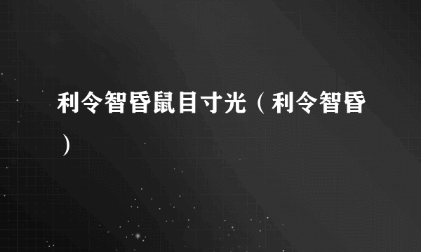 利令智昏鼠目寸光（利令智昏）