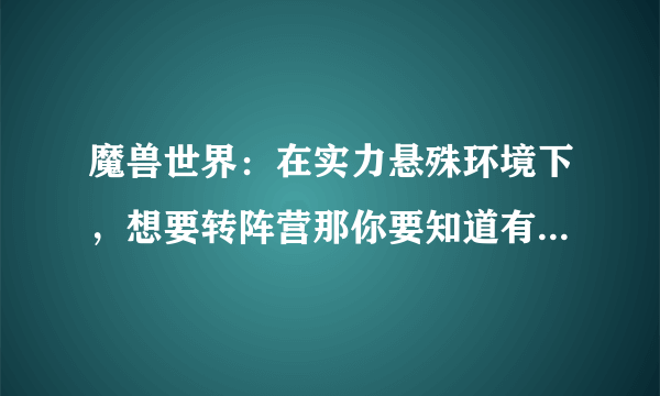 魔兽世界：在实力悬殊环境下，想要转阵营那你要知道有这些影响