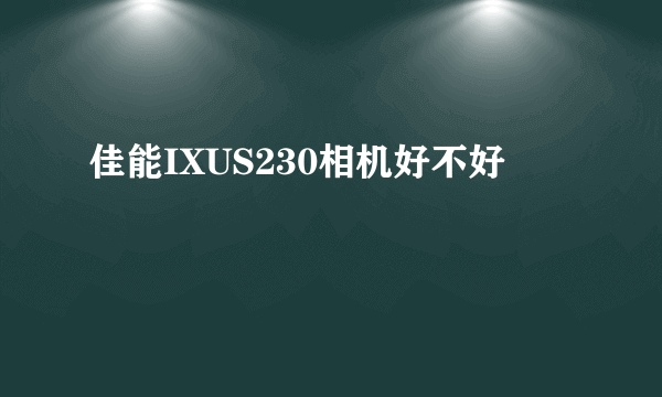 佳能IXUS230相机好不好