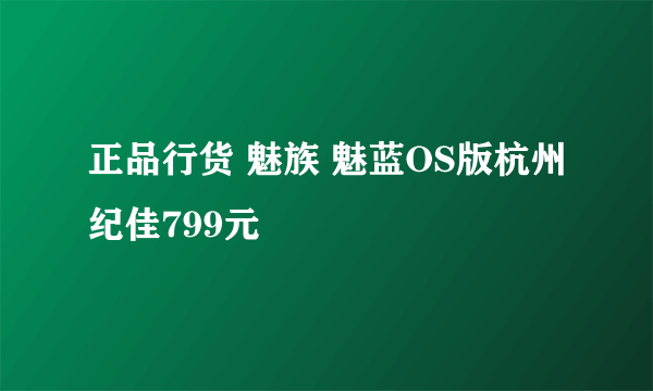 正品行货 魅族 魅蓝OS版杭州纪佳799元