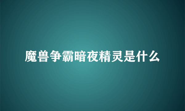 魔兽争霸暗夜精灵是什么