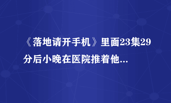 《落地请开手机》里面23集29分后小晚在医院推着他妈妈哼的歌曲是什么？