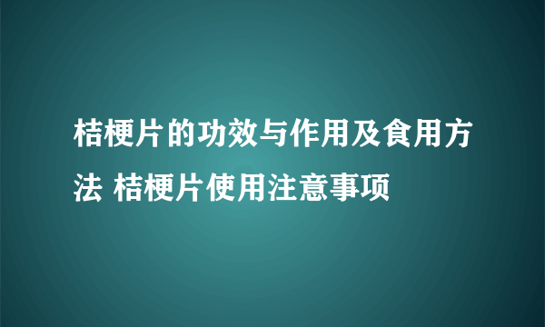 桔梗片的功效与作用及食用方法 桔梗片使用注意事项