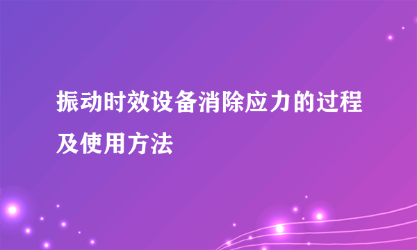 振动时效设备消除应力的过程及使用方法