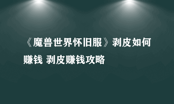 《魔兽世界怀旧服》剥皮如何赚钱 剥皮赚钱攻略