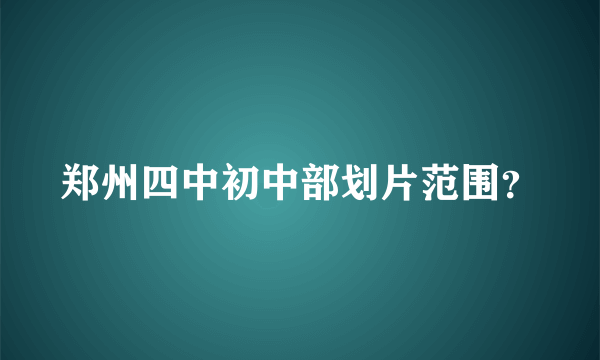 郑州四中初中部划片范围？