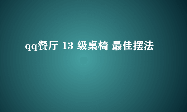 qq餐厅 13 级桌椅 最佳摆法