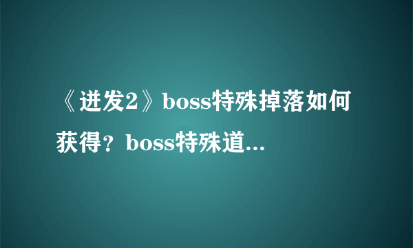 《迸发2》boss特殊掉落如何获得？boss特殊道具获得方式一览