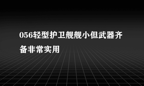 056轻型护卫舰舰小但武器齐备非常实用