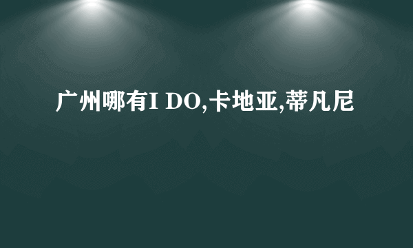 广州哪有I DO,卡地亚,蒂凡尼