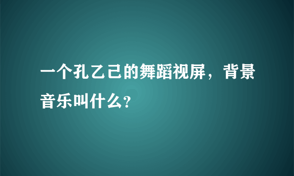 一个孔乙己的舞蹈视屏，背景音乐叫什么？