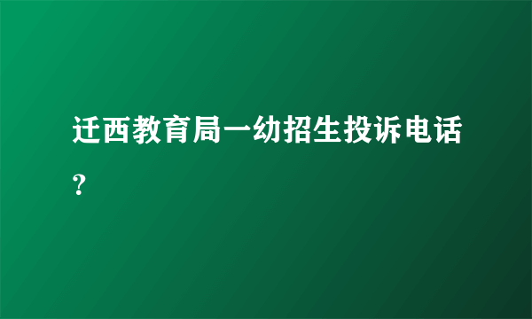 迁西教育局一幼招生投诉电话？