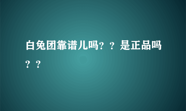 白兔团靠谱儿吗？？是正品吗？？