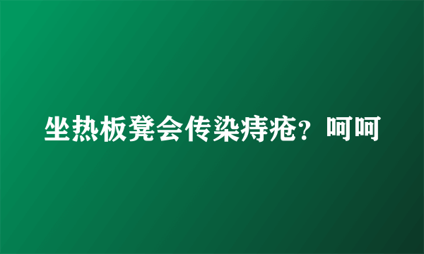 坐热板凳会传染痔疮？呵呵