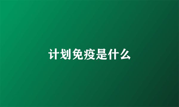 计划免疫是什么