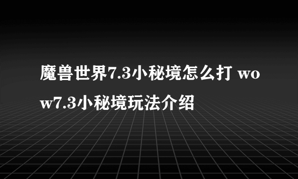 魔兽世界7.3小秘境怎么打 wow7.3小秘境玩法介绍