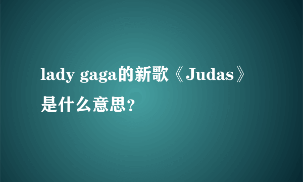 lady gaga的新歌《Judas》是什么意思？