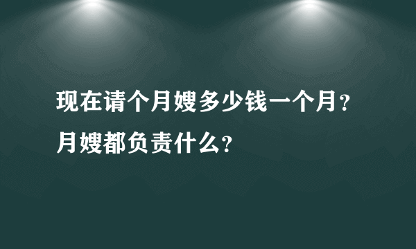 现在请个月嫂多少钱一个月？月嫂都负责什么？