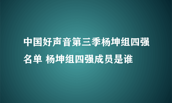 中国好声音第三季杨坤组四强名单 杨坤组四强成员是谁