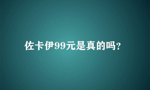 佐卡伊99元是真的吗？