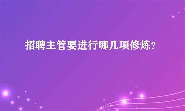 招聘主管要进行哪几项修炼？