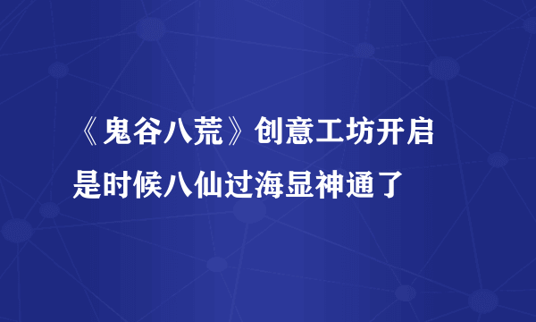 《鬼谷八荒》创意工坊开启 是时候八仙过海显神通了