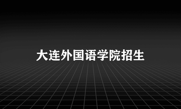 大连外国语学院招生