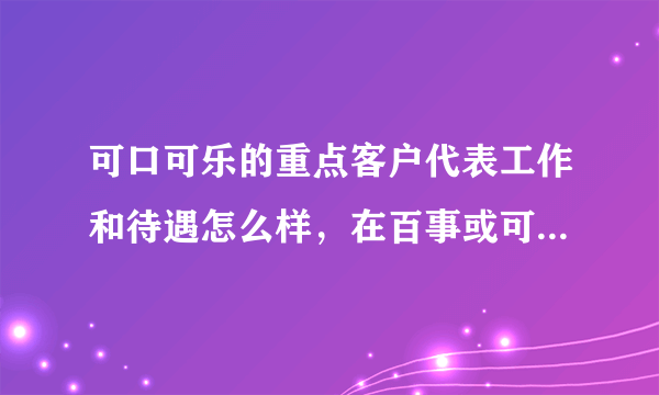 可口可乐的重点客户代表工作和待遇怎么样，在百事或可口做销售怎么样？