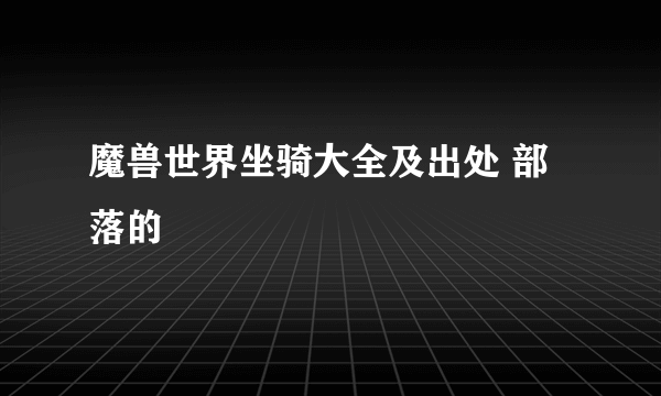 魔兽世界坐骑大全及出处 部落的