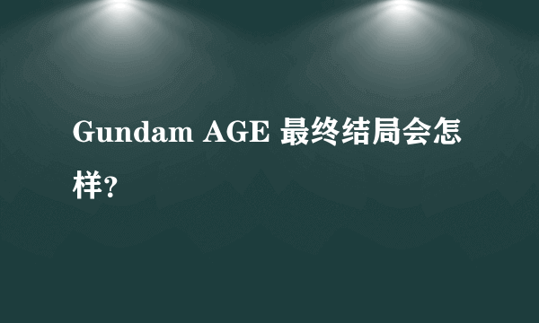 Gundam AGE 最终结局会怎样？