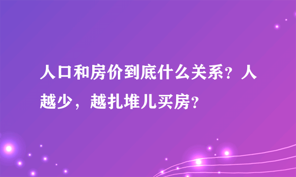 人口和房价到底什么关系？人越少，越扎堆儿买房？