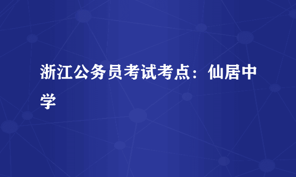 浙江公务员考试考点：仙居中学