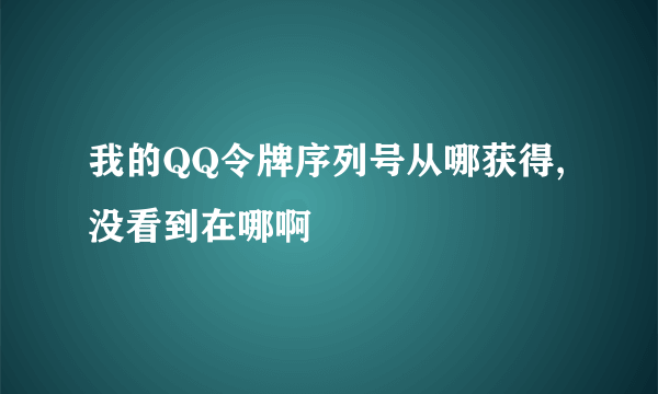 我的QQ令牌序列号从哪获得,没看到在哪啊