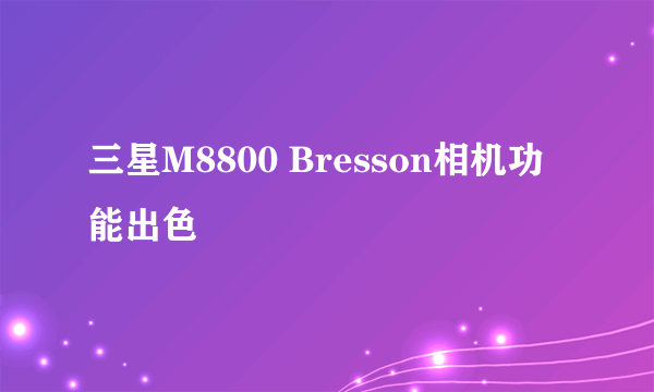 三星M8800 Bresson相机功能出色