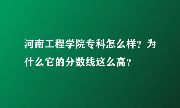 河南工程学院专科怎么样？为什么它的分数线这么高？