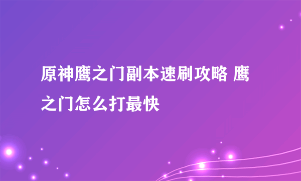 原神鹰之门副本速刷攻略 鹰之门怎么打最快