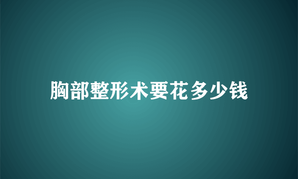 胸部整形术要花多少钱