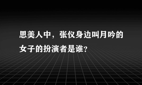 思美人中，张仪身边叫月吟的女子的扮演者是谁？