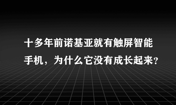 十多年前诺基亚就有触屏智能手机，为什么它没有成长起来？