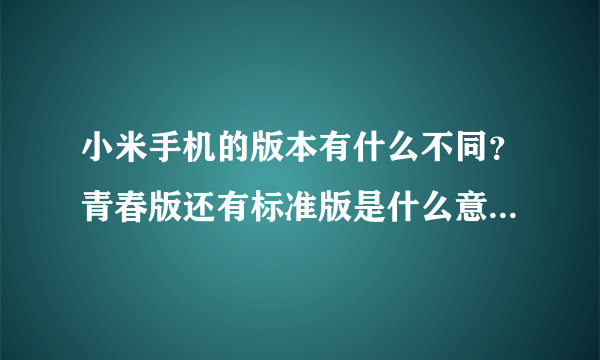 小米手机的版本有什么不同？青春版还有标准版是什么意思？是什么？