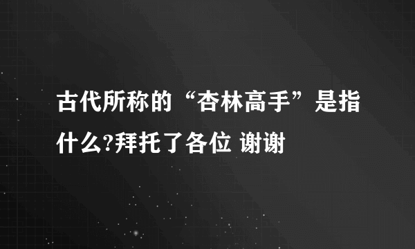 古代所称的“杏林高手”是指什么?拜托了各位 谢谢