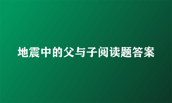 地震中的父与子阅读题答案