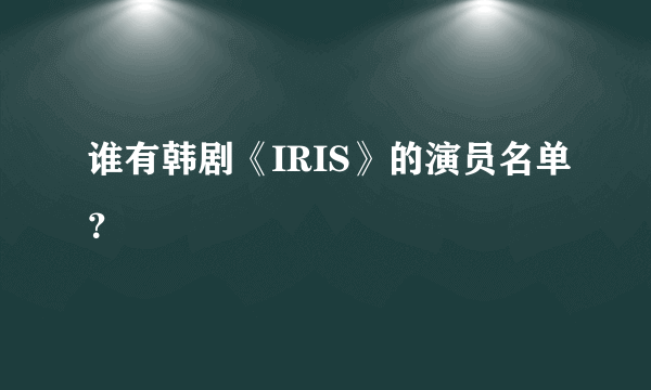 谁有韩剧《IRIS》的演员名单？