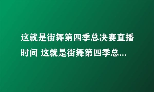 这就是街舞第四季总决赛直播时间 这就是街舞第四季总决赛什么时候