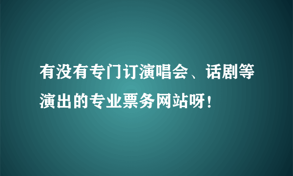 有没有专门订演唱会、话剧等演出的专业票务网站呀！