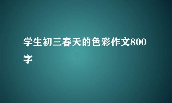 学生初三春天的色彩作文800字