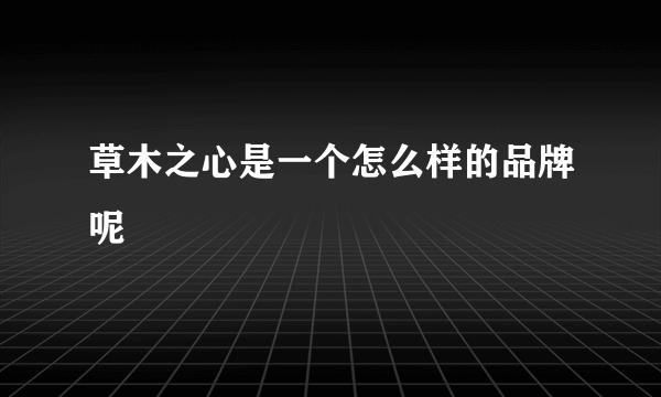 草木之心是一个怎么样的品牌呢