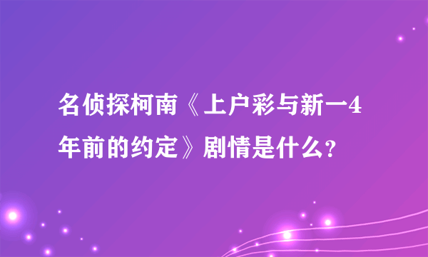 名侦探柯南《上户彩与新一4年前的约定》剧情是什么？