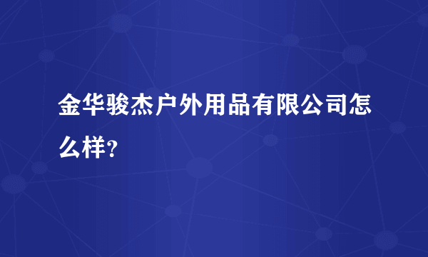 金华骏杰户外用品有限公司怎么样？